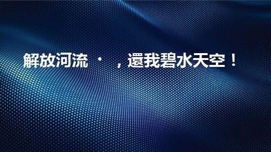 解放河流，還我碧水天空！朔州清淤設備助力治理污染，誰將成為河道救世主？